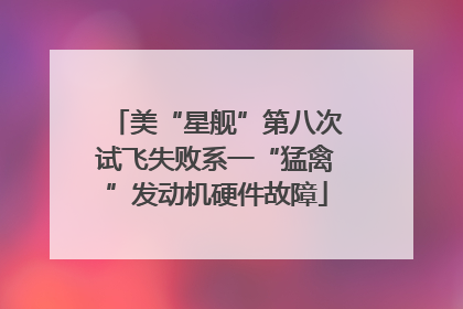 美“星舰”第八次试飞失败系一“猛禽”发动机硬件故障
