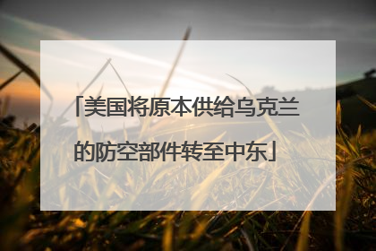 美国将原本供给乌克兰的防空部件转至中东