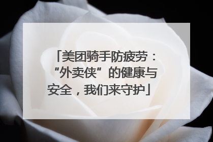 美团骑手防疲劳：“外卖侠”的健康与安全，我们来守护
