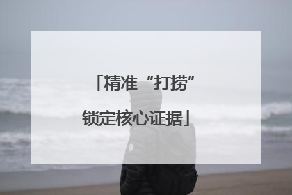 精准“打捞”锁定核心证据