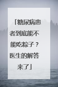 糖尿病患者到底能不能吃粽子？医生的解答来了