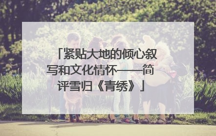 紧贴大地的倾心叙写和文化情怀——简评雪归《青绣》