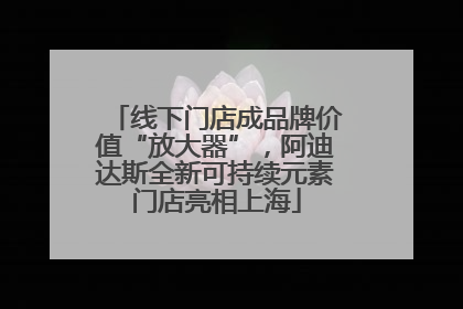 线下门店成品牌价值“放大器”，阿迪达斯全新可持续元素门店亮相上海