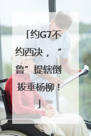约G7不约西决，“鲁”提辖倒拔垂杨柳！