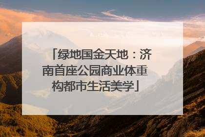 绿地国金天地：济南首座公园商业体重构都市生活美学