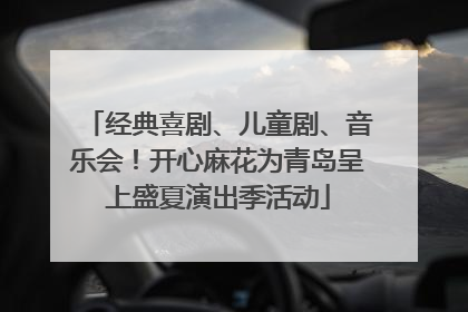 经典喜剧、儿童剧、音乐会！开心麻花为青岛呈上盛夏演出季活动
