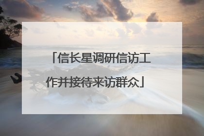 信长星调研信访工作并接待来访群众