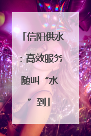 信阳供水：高效服务 随叫“水”到
