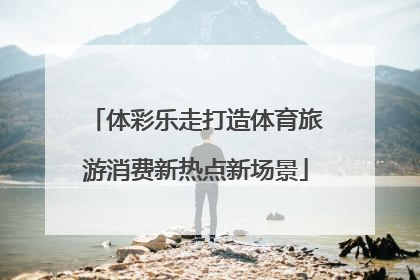 体彩乐走打造体育旅游消费新热点新场景