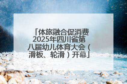 体旅融合促消费 2025年四川省第八届幼儿体育大会（滑板、轮滑）开幕