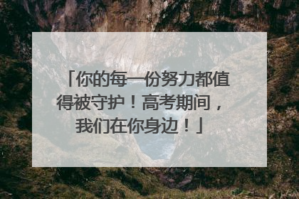 你的每一份努力都值得被守护！高考期间，我们在你身边！