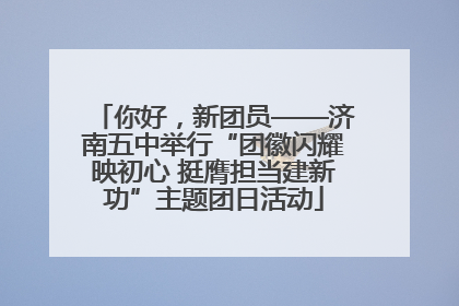 你好，新团员——济南五中举行“团徽闪耀映初心 挺膺担当建新功”主题团日活动