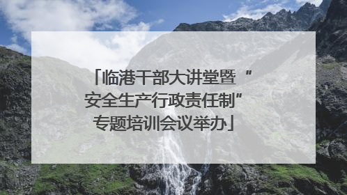 临港干部大讲堂暨“安全生产行政责任制”专题培训会议举办