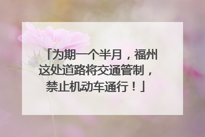 为期一个半月，福州这处道路将交通管制，禁止机动车通行！