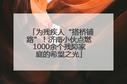为残疾人“搭桥铺路”！济南小伙点燃1000余个残障家庭的希望之光