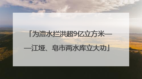为澧水拦洪超9亿立方米——江垭、皂市两水库立大功