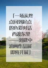 一场从终点回到起点的色彩对话 西渡东望——刘建中油画作品展即将开展