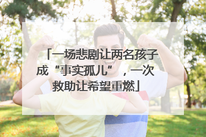 一场悲剧让两名孩子成“事实孤儿”，一次救助让希望重燃
