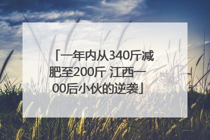 一年内从340斤减肥至200斤 江西一00后小伙的逆袭