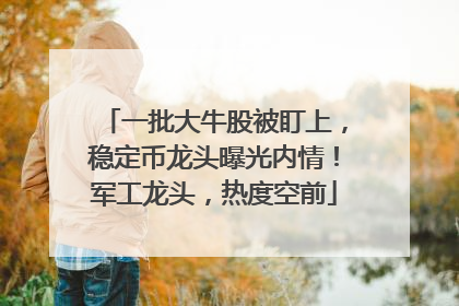 一批大牛股被盯上，稳定币龙头曝光内情！军工龙头，热度空前