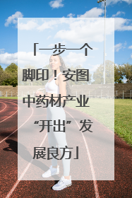 一步一个脚印！安图中药材产业“开出”发展良方