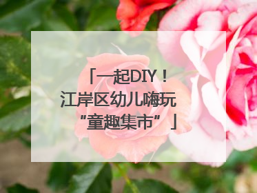 一起DIY！江岸区幼儿嗨玩“童趣集市”