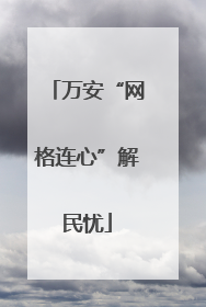 万安“网格连心”解民忧