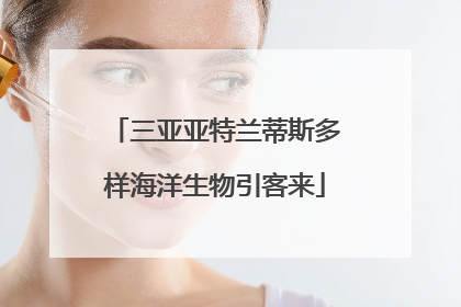 三亚亚特兰蒂斯多样海洋生物引客来