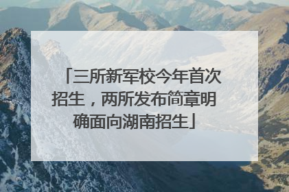 三所新军校今年首次招生，两所发布简章明确面向湖南招生
