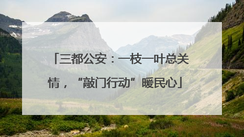 三都公安：一枝一叶总关情，“敲门行动”暖民心