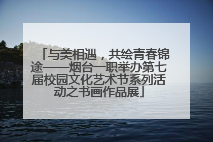 与美相遇，共绘青春锦途——烟台一职举办第七届校园文化艺术节系列活动之书画作品展