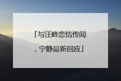 与汪峰恋情传闻，宁静最新回应