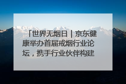 世界无烟日｜京东健康举办首届戒烟行业论坛，携手行业伙伴构建科学控烟新生态