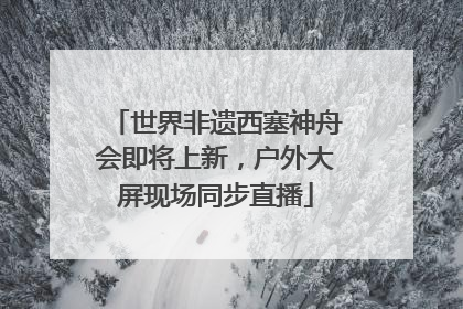 世界非遗西塞神舟会即将上新，户外大屏现场同步直播