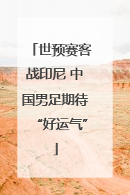 世预赛客战印尼 中国男足期待“好运气”