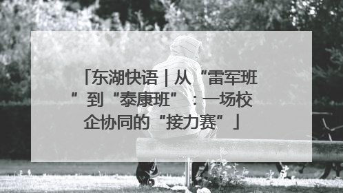 东湖快语｜从“雷军班”到“泰康班”：一场校企协同的“接力赛”