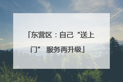 东营区：自己“送上门” 服务再升级