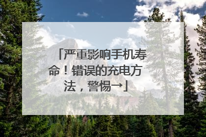 严重影响手机寿命！错误的充电方法，警惕→