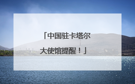 中国驻卡塔尔大使馆提醒！