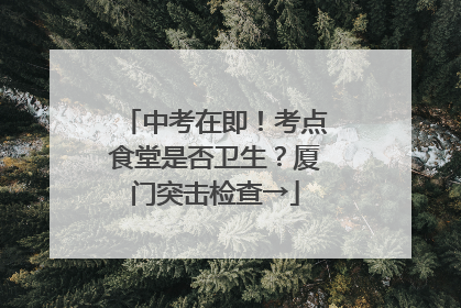 中考在即！考点食堂是否卫生？厦门突击检查→