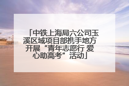 中铁上海局六公司玉溪区域项目部携手地方开展“青年志愿行 爱心助高考”活动