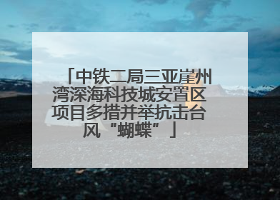 中铁二局三亚崖州湾深海科技城安置区项目多措并举抗击台风“蝴蝶”