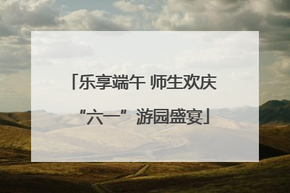 乐享端午 师生欢庆“六一”游园盛宴