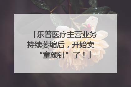 乐普医疗主营业务持续萎缩后，开始卖“童颜针”了！