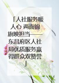 人社服务暖人心 两面锦旗映担当——东昌府区人社局优质服务赢得群众双赞誉