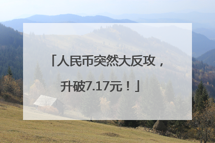 人民币突然大反攻，升破7.17元！