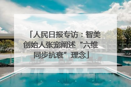 人民日报专访：智美创始人张宠阐述“六维同步抗衰”理念