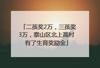 二孩奖2万，三孩奖3万，泰山区北上高村有了生育奖励金