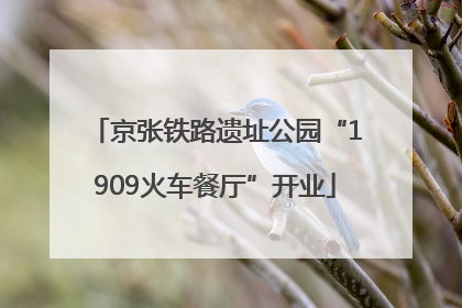京张铁路遗址公园“1909火车餐厅”开业