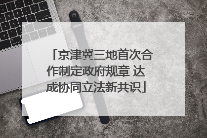 京津冀三地首次合作制定政府规章 达成协同立法新共识